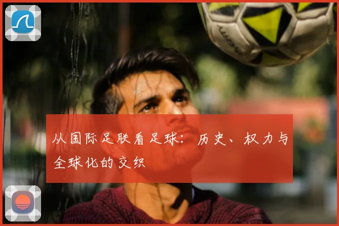 从国际足联看足球：历史、权力与全球化的交织