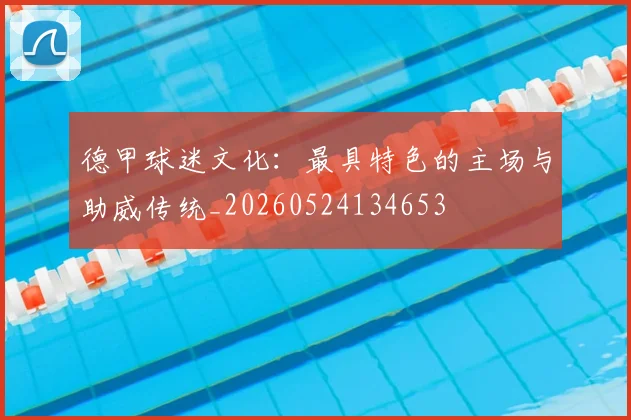 德甲球迷文化:最具特色的主场与助威传统_20260524134653