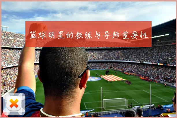 篮球明星的教练与导师重要性