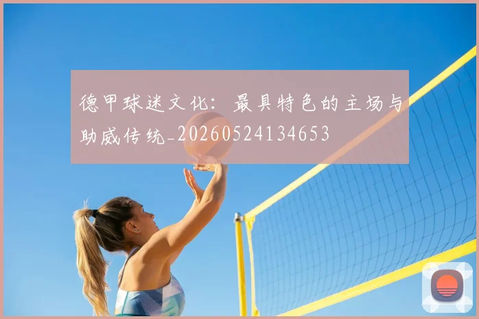 德甲球迷文化：最具特色的主场与助威传统_20260524134653