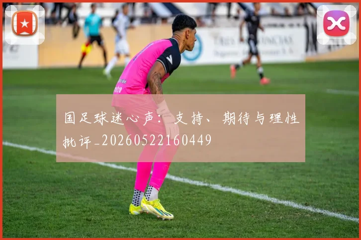 国足球迷心声：支持、期待与理性批评_20260522160449