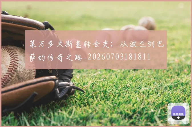 莱万多夫斯基转会史:从波兰到巴萨的传奇之路_20260703181811