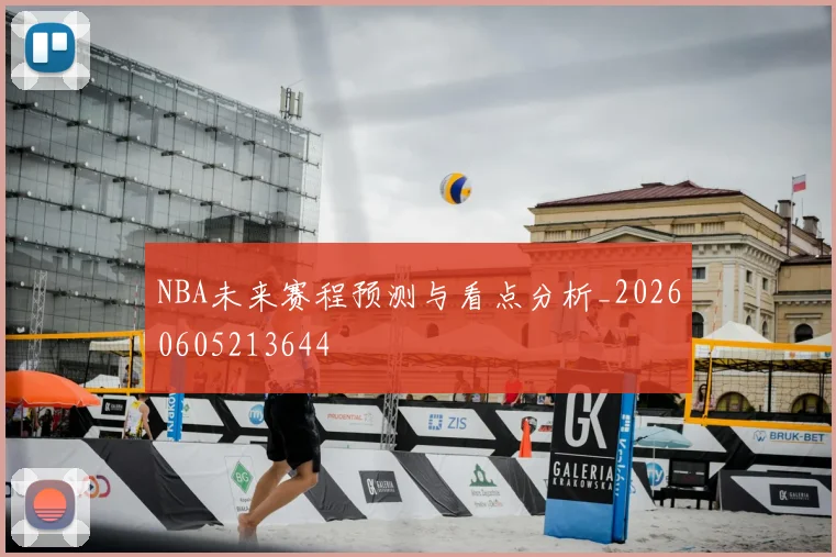 NBA未来赛程预测与看点分析_20260605213644