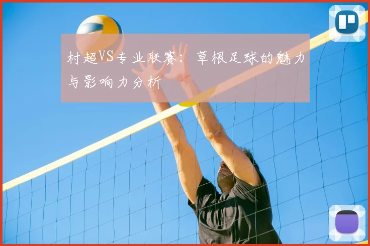 村超VS专业联赛：草根足球的魅力与影响力分析