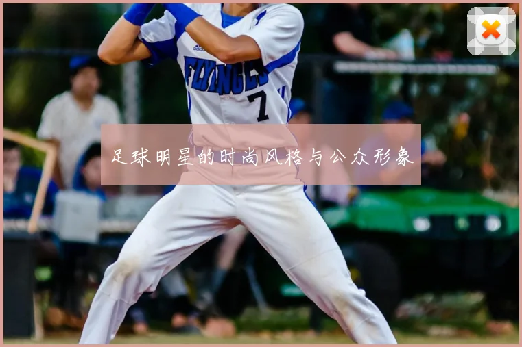 足球明星的时尚风格与公众形象