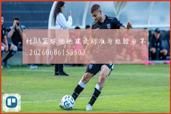 村BA篮球场地建设标准与经验分享_20260606153503