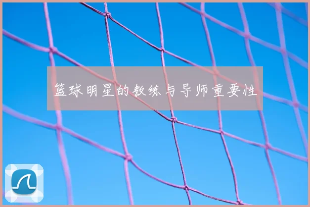 篮球明星的教练与导师重要性