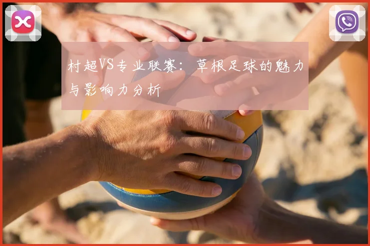 村超VS专业联赛：草根足球的魅力与影响力分析