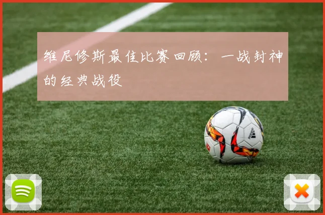 维尼修斯最佳比赛回顾：一战封神的经典战役